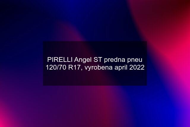 PIRELLI Angel ST predna pneu 120/70 R17, vyrobena april 2022