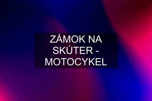 ZÁMOK NA SKÚTER - MOTOCYKEL