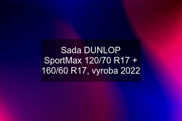 Sada DUNLOP SportMax 120/70 R17 + 160/60 R17, vyroba 2022