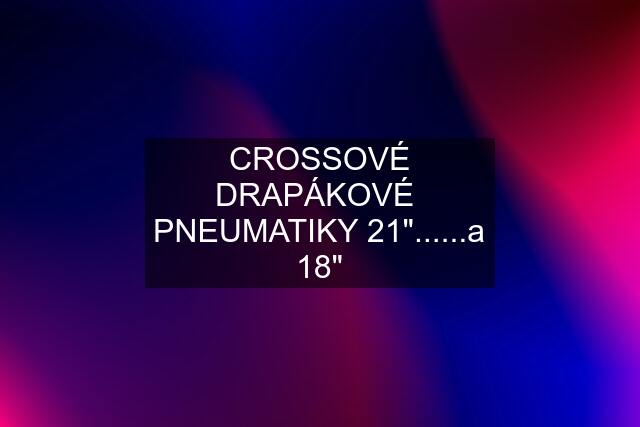 CROSSOVÉ DRAPÁKOVÉ  PNEUMATIKY 21"......a 18"