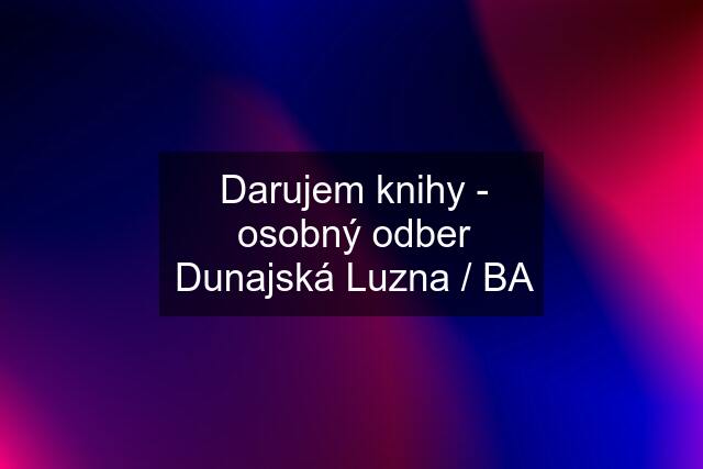 Darujem knihy - osobný odber Dunajská Luzna / BA