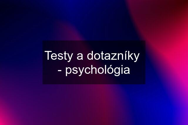 Testy a dotazníky  - psychológia