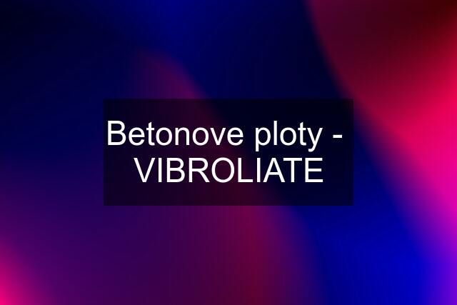 Betonove ploty -  VIBROLIATE