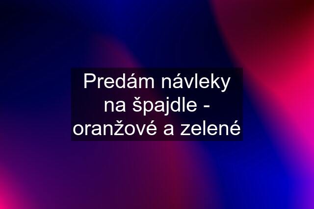 Predám návleky na špajdle - oranžové a zelené