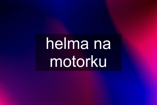 helma na motorku