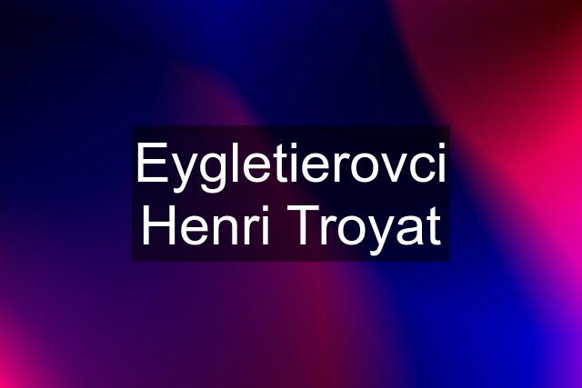 Eygletierovci Henri Troyat