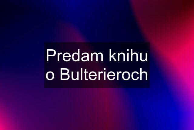 Predam knihu o Bulterieroch