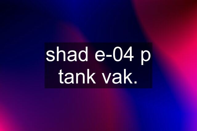 shad e-04 p tank vak.