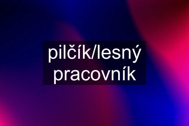 pilčík/lesný pracovník