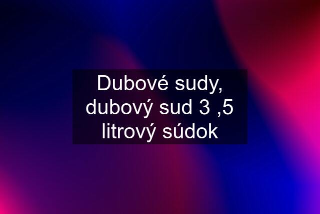 Dubové sudy, dubový sud 3 ,5 litrový súdok