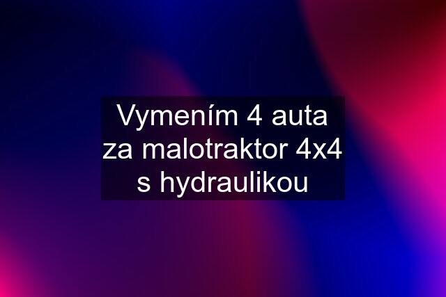 Vymením 4 auta za malotraktor 4x4 s hydraulikou