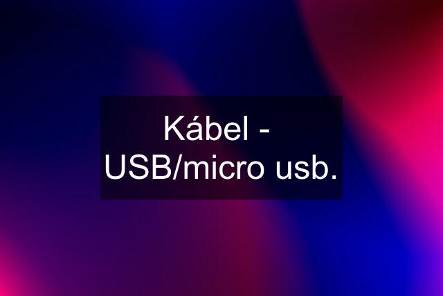 Kábel -  USB/micro usb.