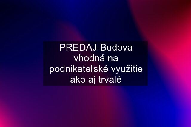 PREDAJ-Budova vhodná na podnikateľské využitie ako aj trvalé