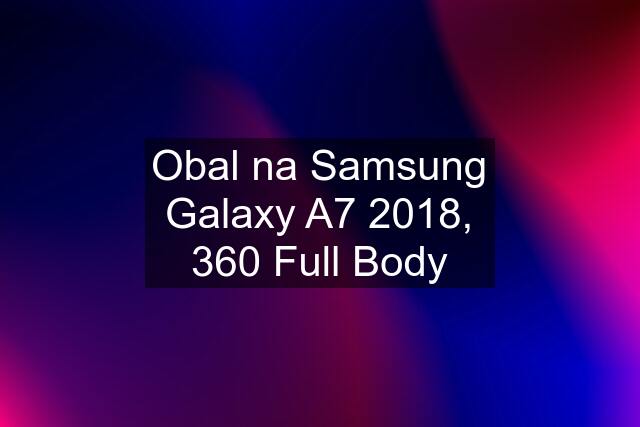 Obal na Samsung Galaxy A7 2018, 360 Full Body