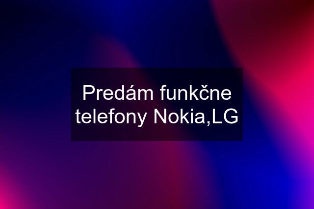 Predám funkčne telefony Nokia,LG