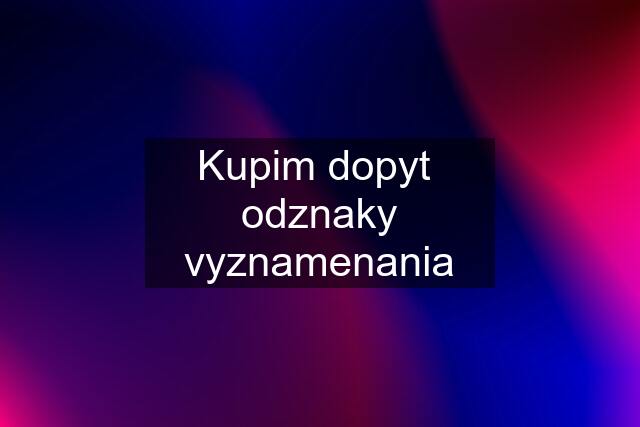 Kupim dopyt  odznaky vyznamenania