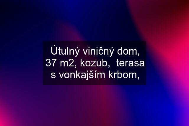 Útulný viničný dom, 37 m2, kozub,  terasa s vonkajším krbom,