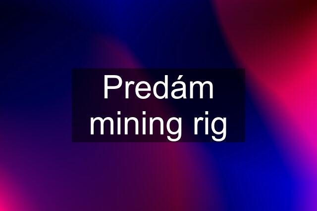 Predám mining rig