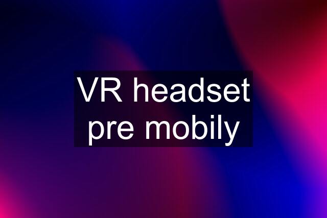 VR headset pre mobily