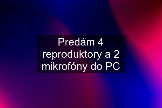 Predám 4 reproduktory a 2 mikrofóny do PC