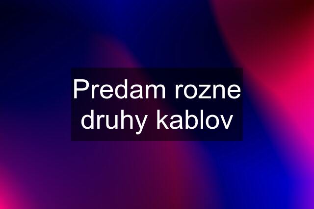 Predam rozne druhy kablov