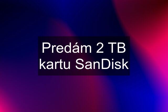 Predám 2 TB kartu SanDisk