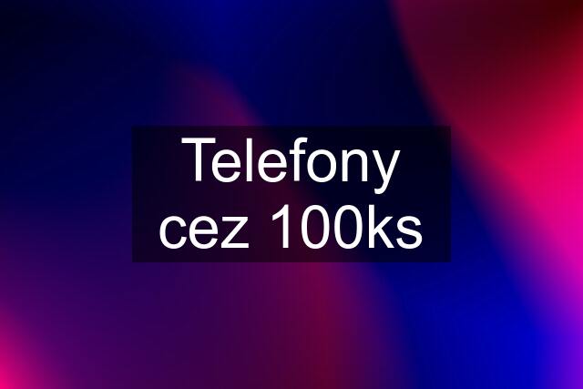 Telefony cez 100ks