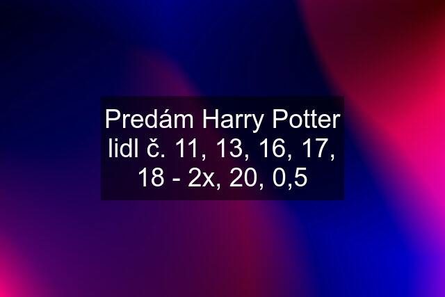 Predám Harry Potter lidl č. 11, 13, 16, 17, 18 - 2x, 20, 0,5