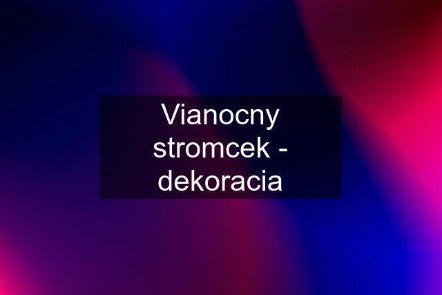 Vianocny stromcek - dekoracia