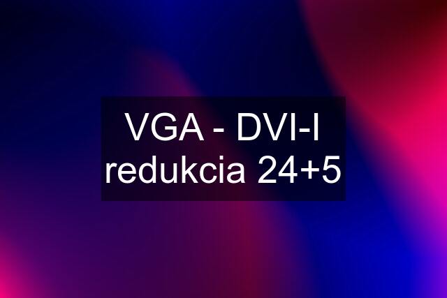 VGA - DVI-I redukcia 24+5