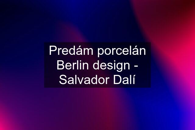 Predám porcelán Berlin design - Salvador Dalí
