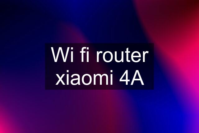 Wi fi router xiaomi 4A