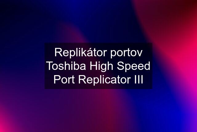 Replikátor portov Toshiba High Speed Port Replicator III