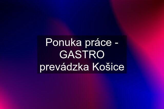 Ponuka práce - GASTRO prevádzka Košice