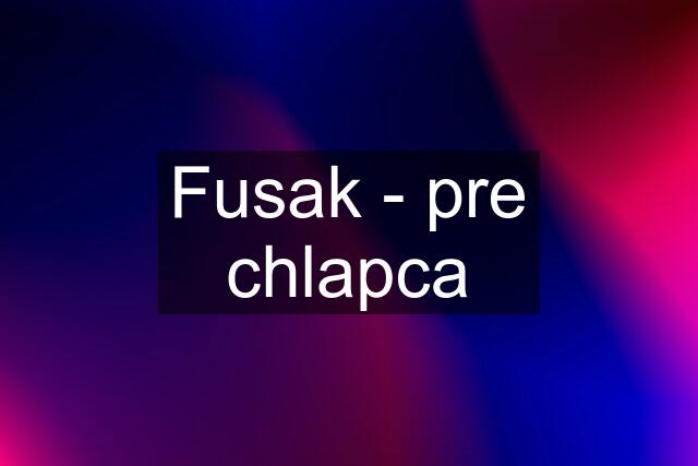 Fusak - pre chlapca