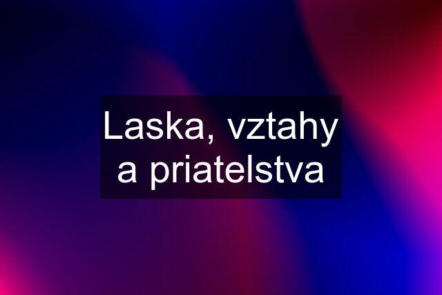 Laska, vztahy a priatelstva