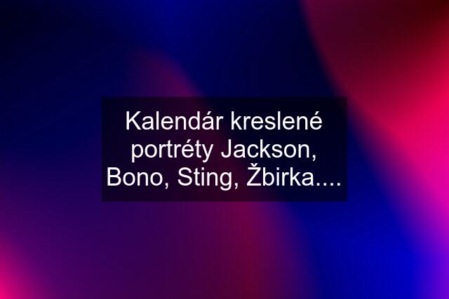 Kalendár kreslené portréty Jackson, Bono, Sting, Žbirka....