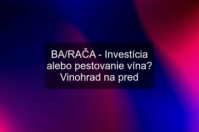 BA/RAČA - Investícia alebo pestovanie vína? Vinohrad na pred