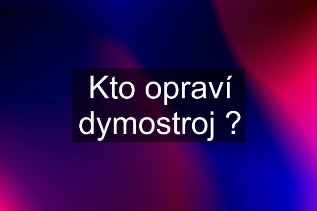 Kto opraví dymostroj ?