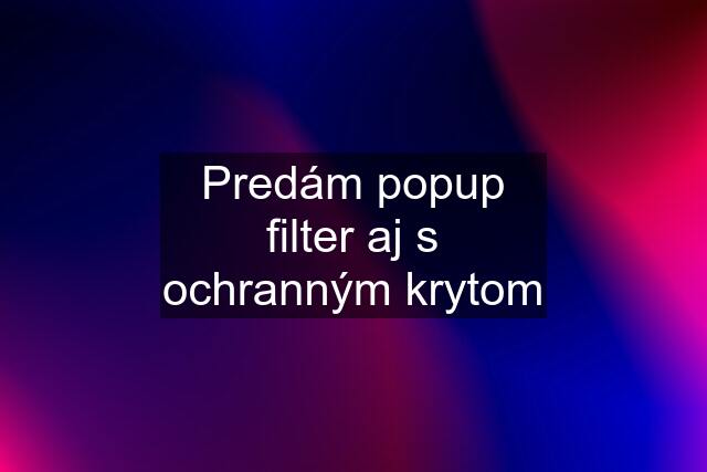 Predám popup filter aj s ochranným krytom