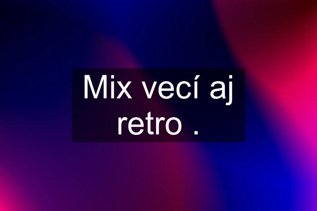 Mix vecí aj retro .