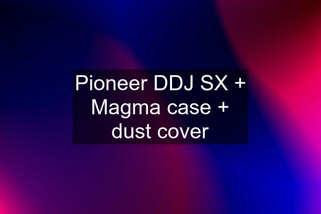 Pioneer DDJ SX + Magma case + dust cover
