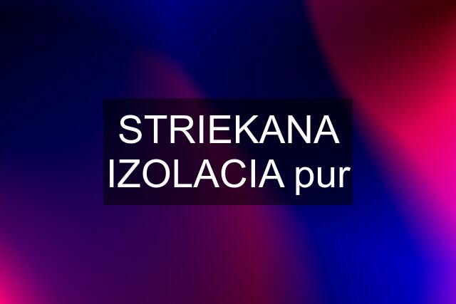 STRIEKANA IZOLACIA pur