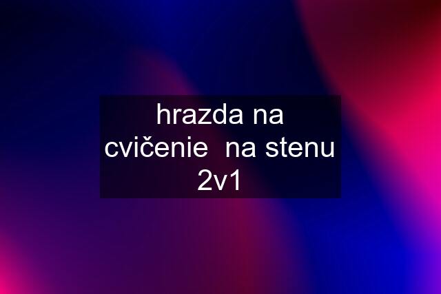 hrazda na cvičenie  na stenu 2v1