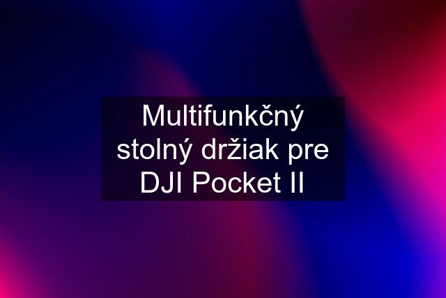 Multifunkčný stolný držiak pre DJI Pocket II