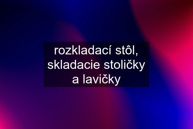 rozkladací stôl, skladacie stoličky a lavičky