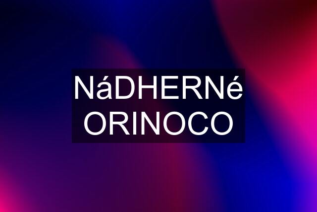 NáDHERNé ORINOCO