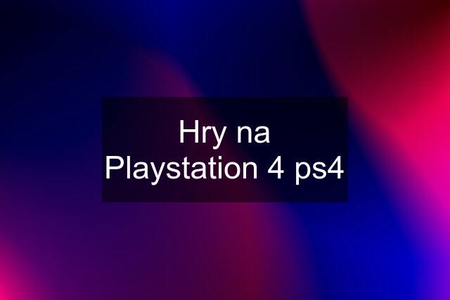 Hry na Playstation 4 ps4