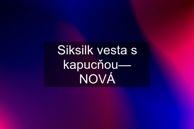 Siksilk vesta s kapucňou— NOVÁ