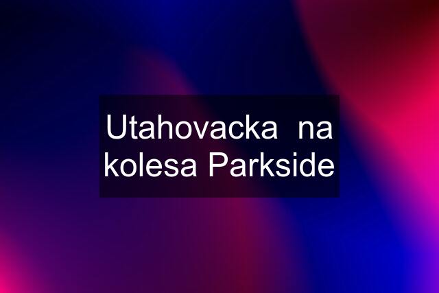 Utahovacka  na kolesa Parkside